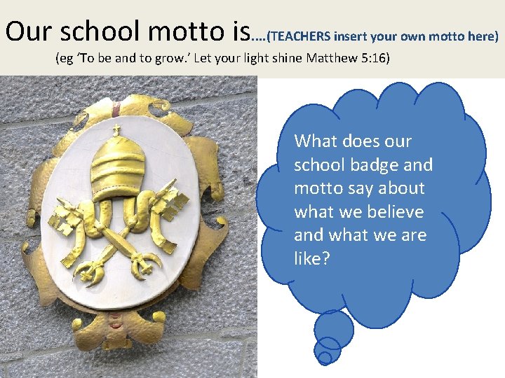 Our school motto is. . (TEACHERS insert your own motto here) (eg ‘To be