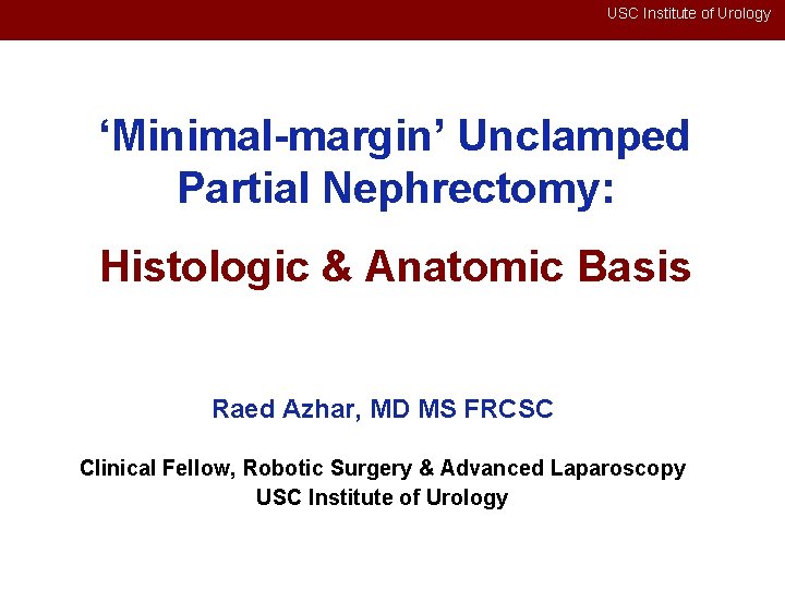USC Institute of Urology ‘Minimal-margin’ Unclamped Partial Nephrectomy: Histologic & Anatomic Basis Raed Azhar,