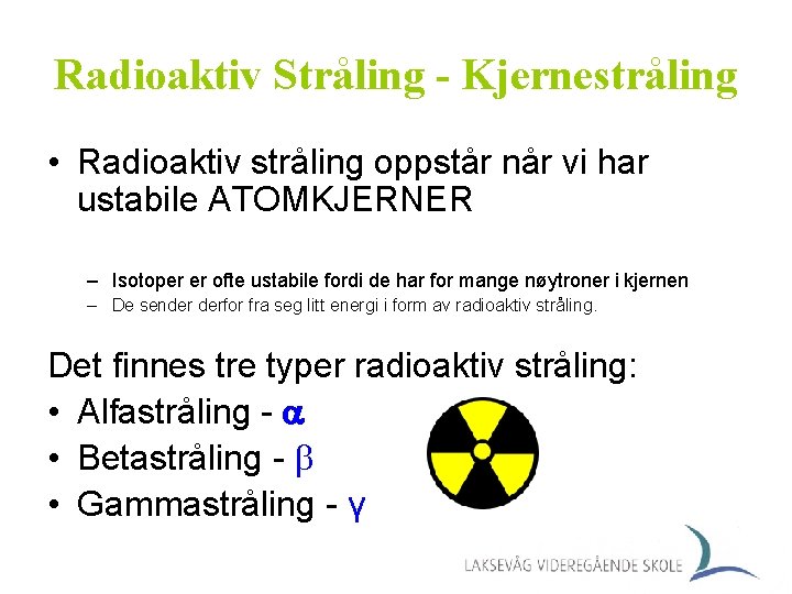 Radioaktiv Stråling - Kjernestråling • Radioaktiv stråling oppstår når vi har ustabile ATOMKJERNER –