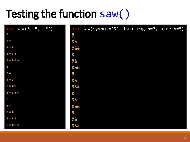 Testing the function saw() >>> saw(3, 5, '*') * ** *** ***** * **