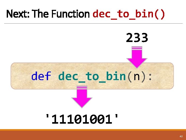 Next: The Function dec_to_bin() 233 def dec_to_bin(n): '11101001' 42 