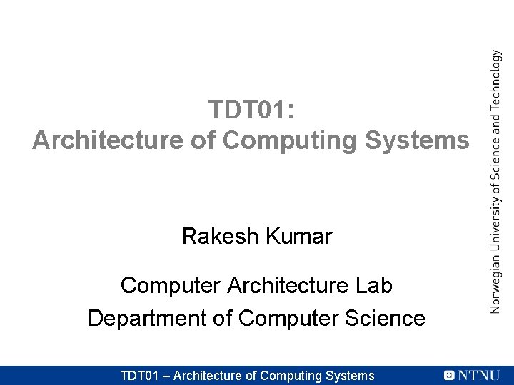 TDT 01: Architecture of Computing Systems Rakesh Kumar Computer Architecture Lab Department of Computer TDT 01: Architecture of Computing Systems Rakesh Kumar Computer Architecture Lab Department of Computer