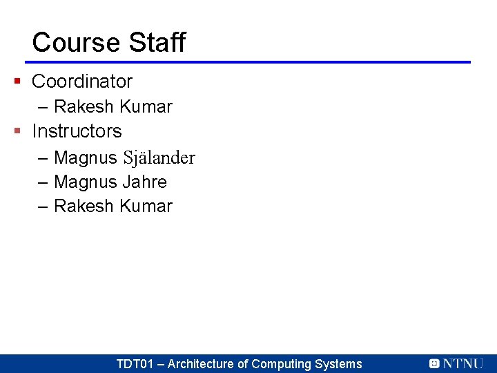 Course Staff § Coordinator – Rakesh Kumar § Instructors – Magnus Själander – Magnus Course Staff § Coordinator – Rakesh Kumar § Instructors – Magnus Själander – Magnus