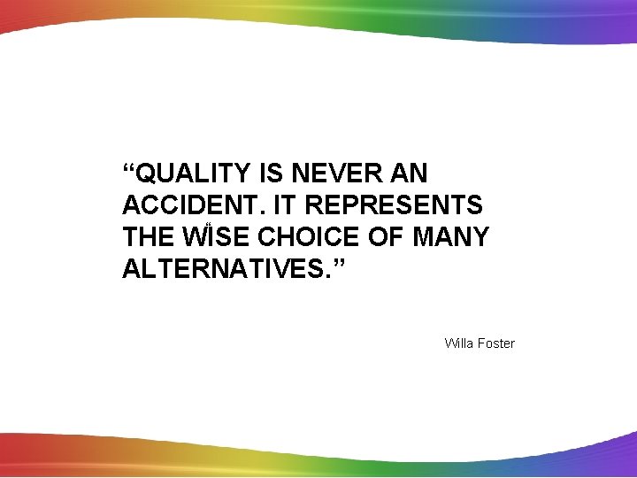 “QUALITY IS NEVER AN ACCIDENT. IT REPRESENTS “ THE WISE CHOICE OF MANY ALTERNATIVES.