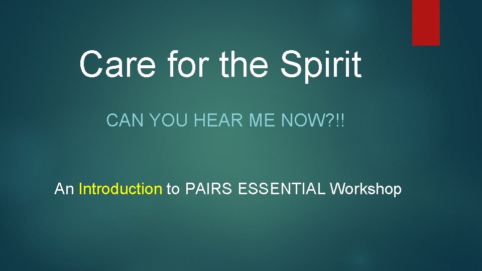 Care for the Spirit CAN YOU HEAR ME NOW? !! An Introduction to PAIRS