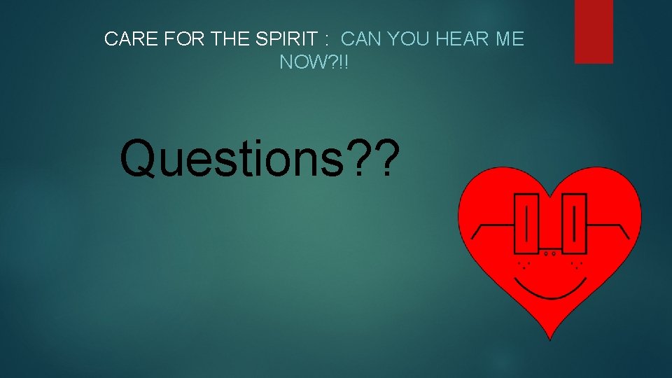 CARE FOR THE SPIRIT : CAN YOU HEAR ME NOW? !! Questions? ? 