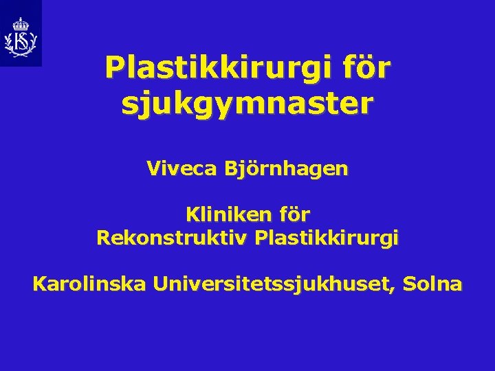 Plastikkirurgi för sjukgymnaster Viveca Björnhagen Kliniken för Rekonstruktiv Plastikkirurgi Karolinska Universitetssjukhuset, Solna 