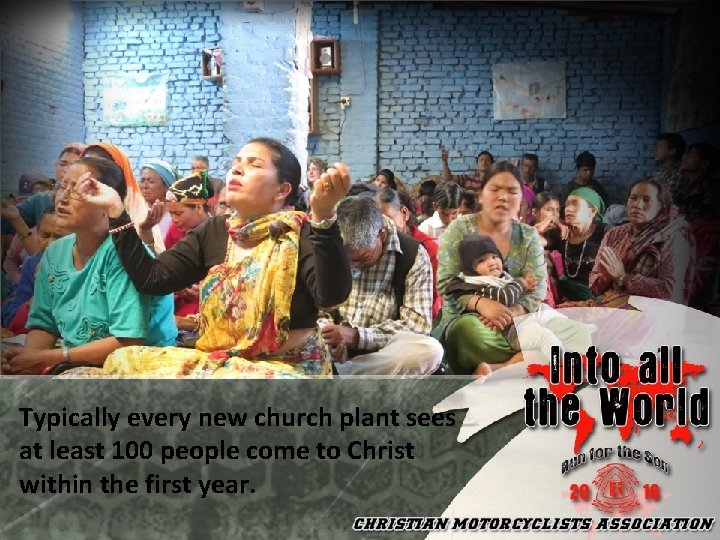 Typically every new church plant sees at least 100 people come to Christ within
