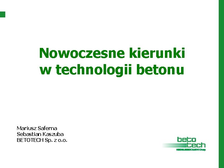 Nowoczesne kierunki w technologii betonu Mariusz Saferna Sebastian Kaszuba BETOTECH Sp. z o. o.