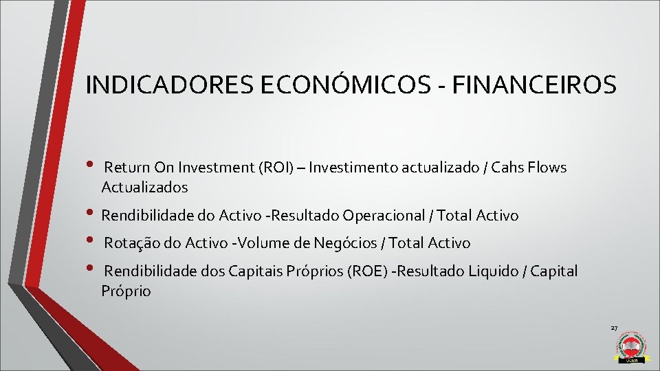 INDICADORES ECONÓMICOS - FINANCEIROS • Return On Investment (ROI) – Investimento actualizado / Cahs INDICADORES ECONÓMICOS - FINANCEIROS • Return On Investment (ROI) – Investimento actualizado / Cahs
