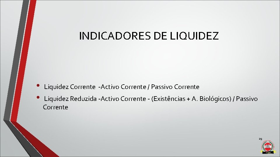 INDICADORES DE LIQUIDEZ • Liquidez Corrente -Activo Corrente / Passivo Corrente • Liquidez Reduzida INDICADORES DE LIQUIDEZ • Liquidez Corrente -Activo Corrente / Passivo Corrente • Liquidez Reduzida