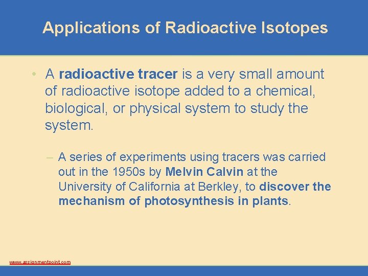 Applications of Radioactive Isotopes • A radioactive tracer is a very small amount of