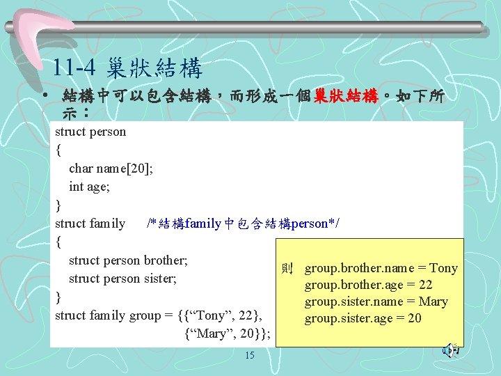 11 -4 巢狀結構 • 結構中可以包含結構，而形成一個巢狀結構。如下所 示： struct person { char name[20]; int age; }