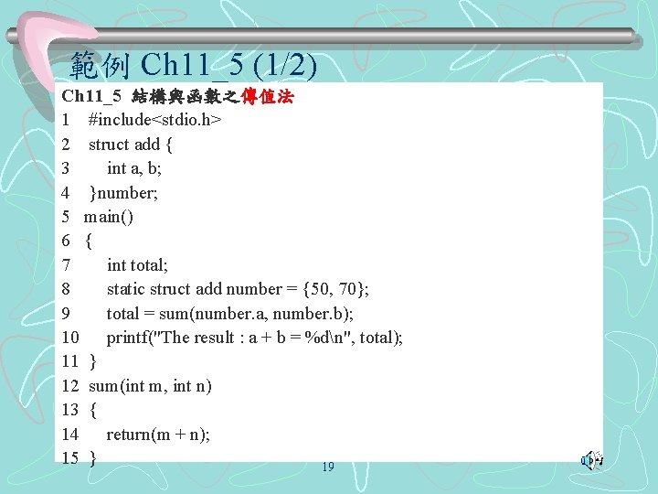 範例 Ch 11_5 (1/2) Ch 11_5 結構與函數之傳值法 1 #include<stdio. h> 2 struct add {