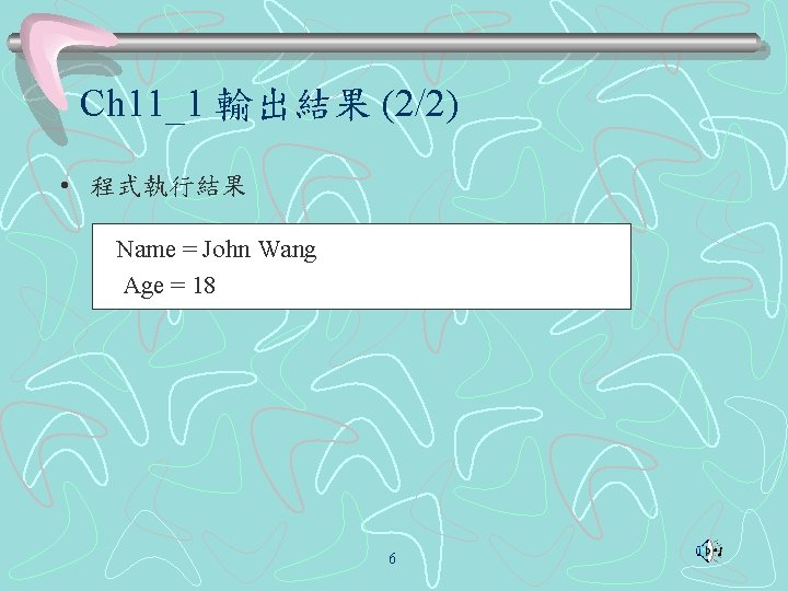 Ch 11_1 輸出結果 (2/2) • 程式執行結果 Name = John Wang Age = 18 6