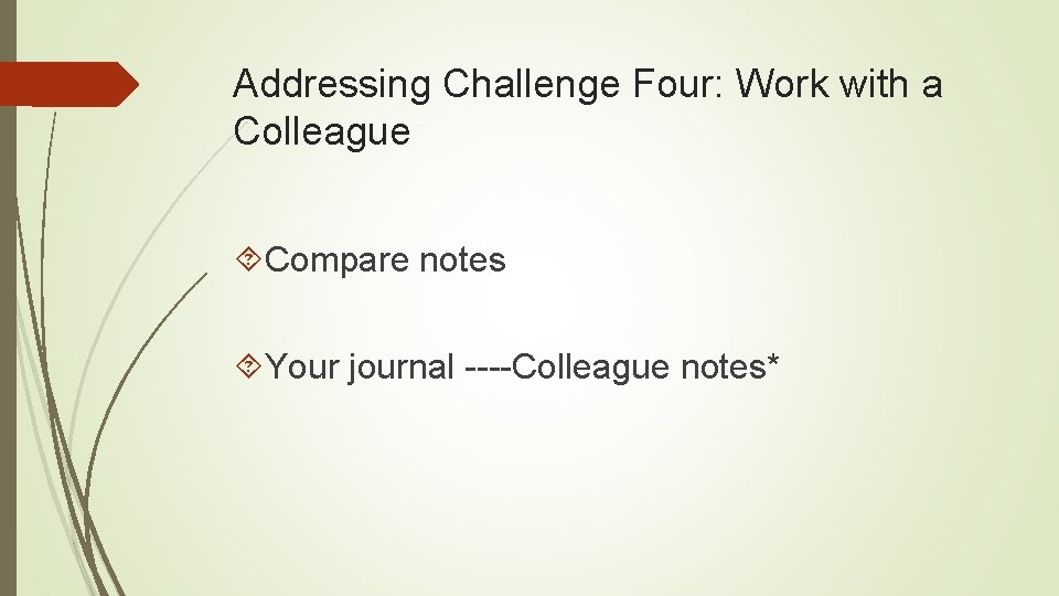 Addressing Challenge Four: Work with a Colleague Compare notes Your journal ----Colleague notes* 