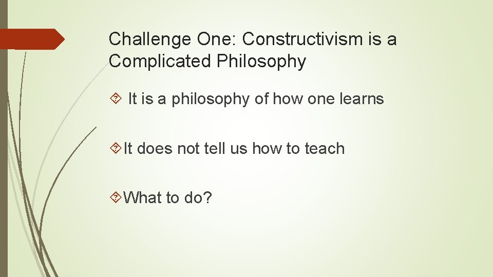 Challenge One: Constructivism is a Complicated Philosophy It is a philosophy of how one