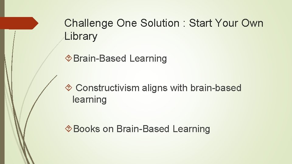 Challenge One Solution : Start Your Own Library Brain-Based Learning Constructivism aligns with brain-based