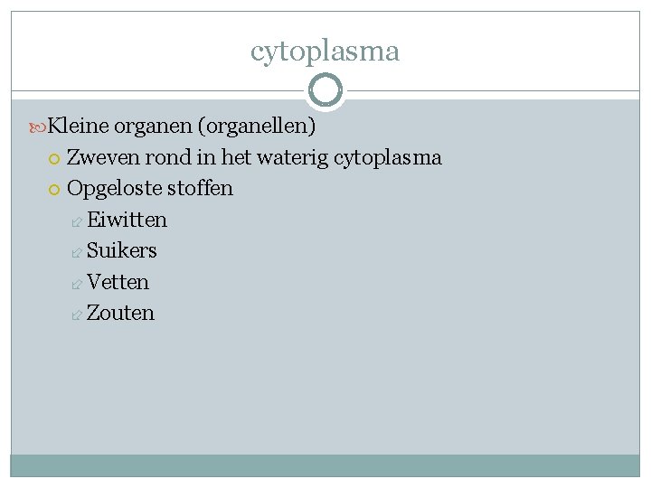 cytoplasma Kleine organen (organellen) Zweven rond in het waterig cytoplasma Opgeloste stoffen Eiwitten Suikers