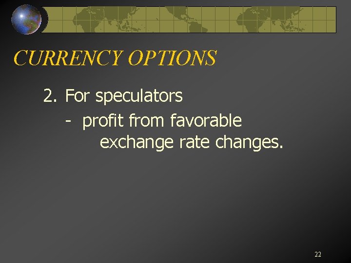CURRENCY OPTIONS 2. For speculators - profit from favorable exchange rate changes. 22 