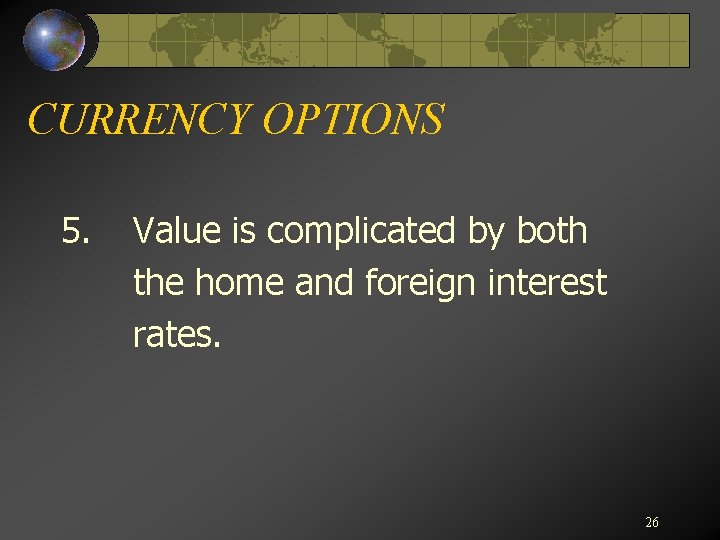 CURRENCY OPTIONS 5. Value is complicated by both the home and foreign interest rates.