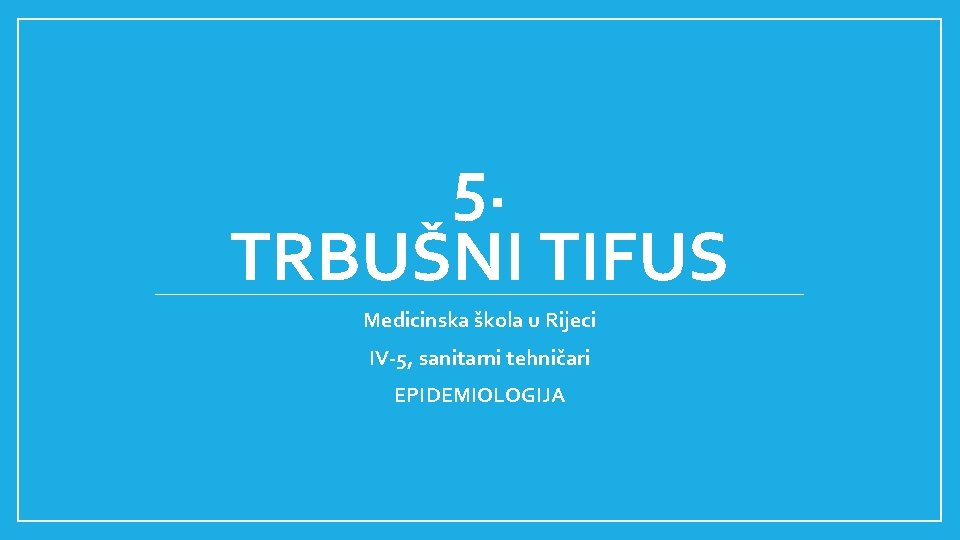 5. TRBUŠNI TIFUS Medicinska škola u Rijeci IV-5, sanitarni tehničari EPIDEMIOLOGIJA 