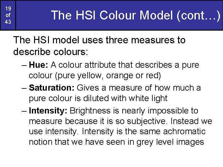 19 of 43 The HSI Colour Model (cont…) The HSI model uses three measures