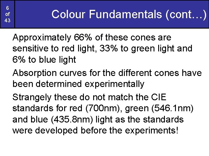6 of 43 Colour Fundamentals (cont…) Approximately 66% of these cones are sensitive to