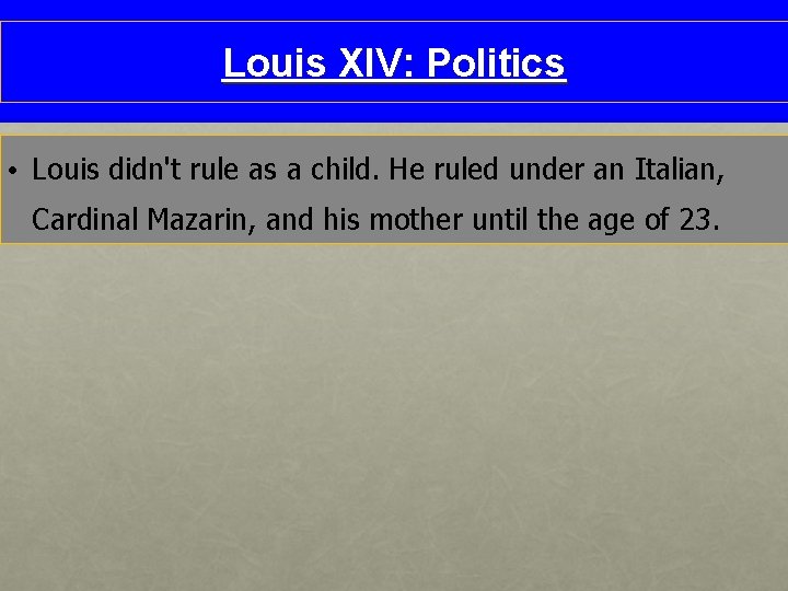 Louis XIV: Politics • Louis didn't rule as a child. He ruled under an