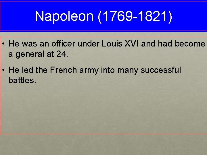 Napoleon (1769 -1821) • He was an officer under Louis XVI and had become
