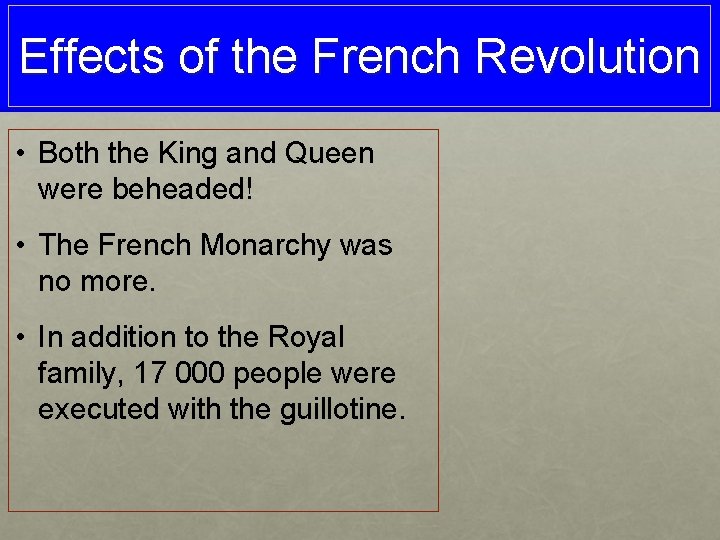 Effects of the French Revolution • Both the King and Queen were beheaded! •