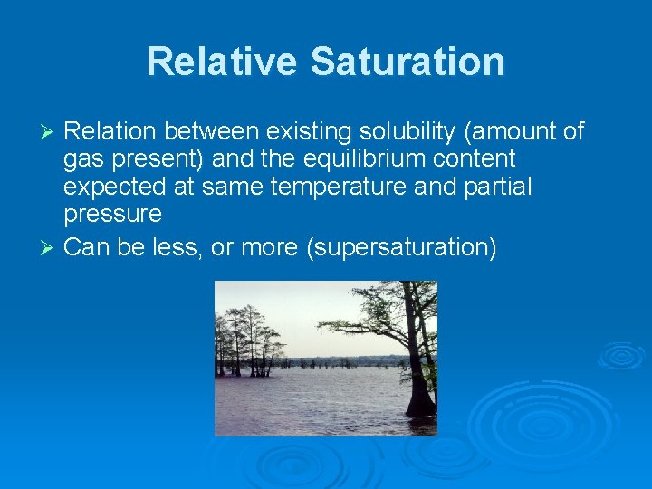 Relative Saturation Relation between existing solubility (amount of gas present) and the equilibrium content