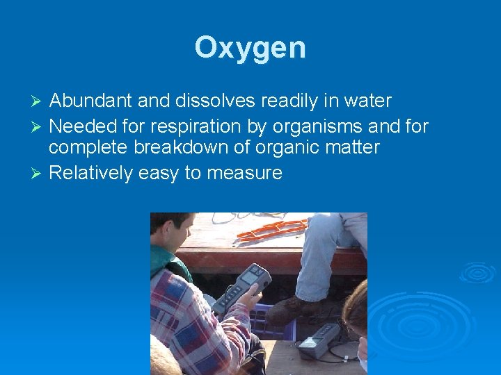 Oxygen Abundant and dissolves readily in water Ø Needed for respiration by organisms and