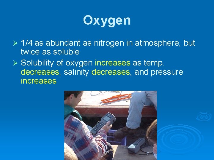 Oxygen 1/4 as abundant as nitrogen in atmosphere, but twice as soluble Ø Solubility