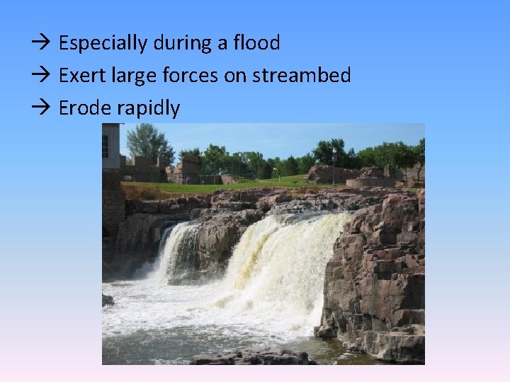  Especially during a flood Exert large forces on streambed Erode rapidly 