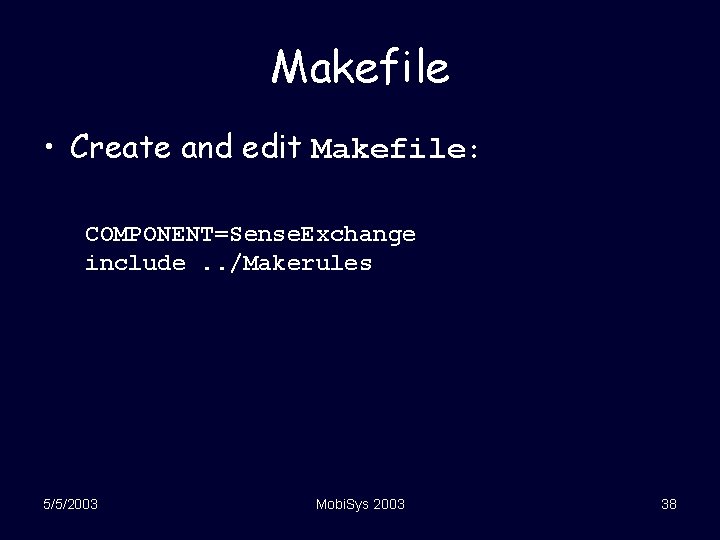 Makefile • Create and edit Makefile: COMPONENT=Sense. Exchange include. . /Makerules 5/5/2003 Mobi. Sys