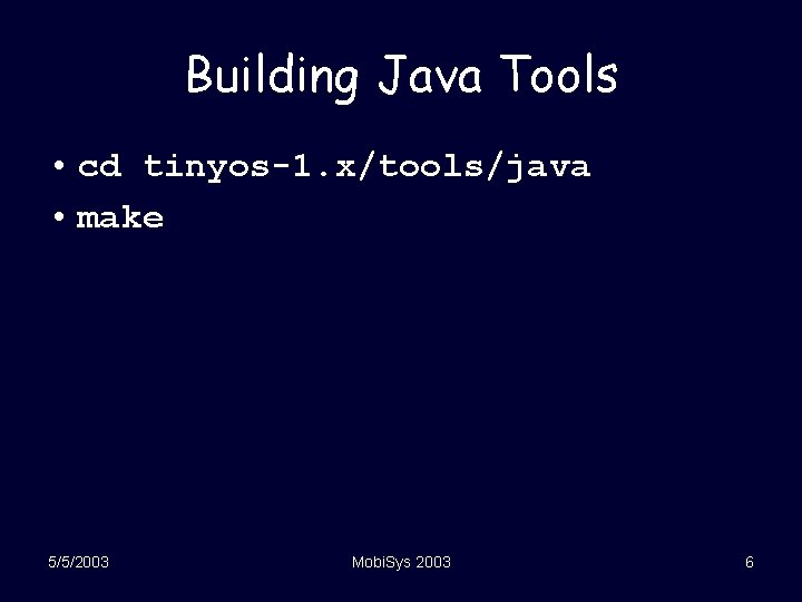 Building Java Tools • cd tinyos-1. x/tools/java • make 5/5/2003 Mobi. Sys 2003 6