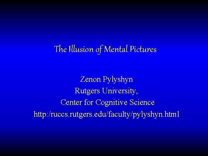 The Illusion of Mental Pictures Zenon Pylyshyn Rutgers University, Center for Cognitive Science http: