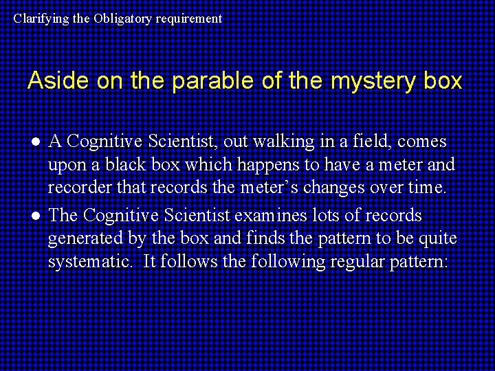 Clarifying the Obligatory requirement Aside on the parable of the mystery box ● A