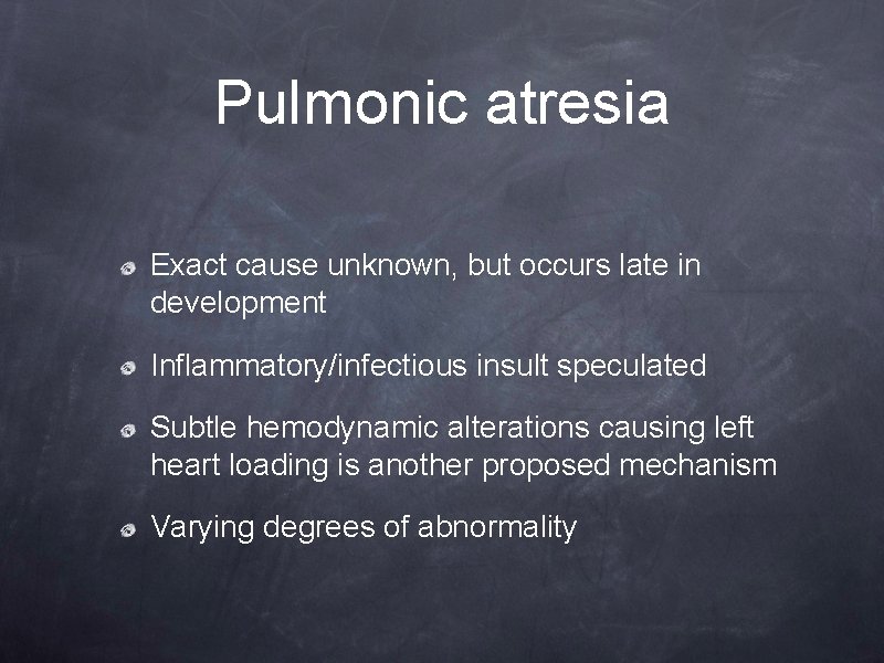 Pulmonic atresia Exact cause unknown, but occurs late in development Inflammatory/infectious insult speculated Subtle Pulmonic atresia Exact cause unknown, but occurs late in development Inflammatory/infectious insult speculated Subtle