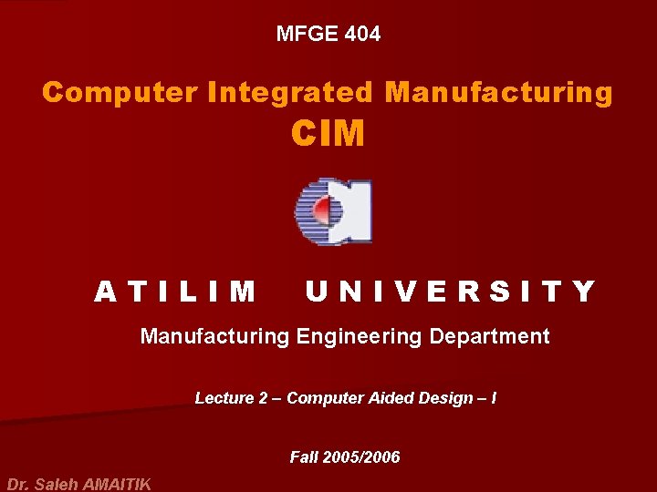 MFGE 404 Computer Integrated Manufacturing CIM ATILIM UNIVERSITY Manufacturing Engineering Department Lecture 2 –