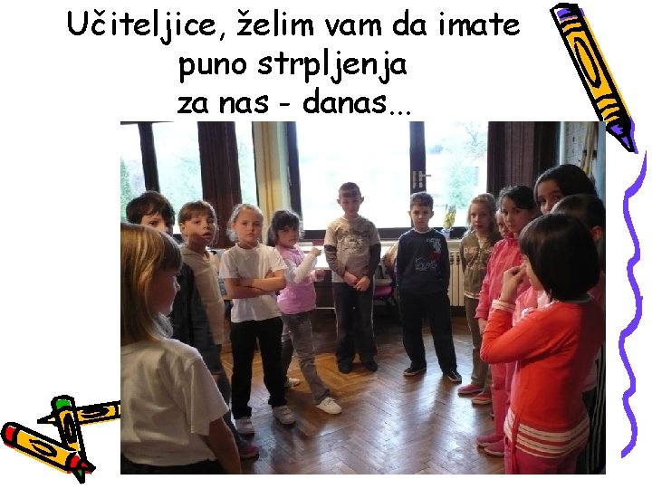 Učiteljice, želim vam da imate puno strpljenja za nas - danas. . . 