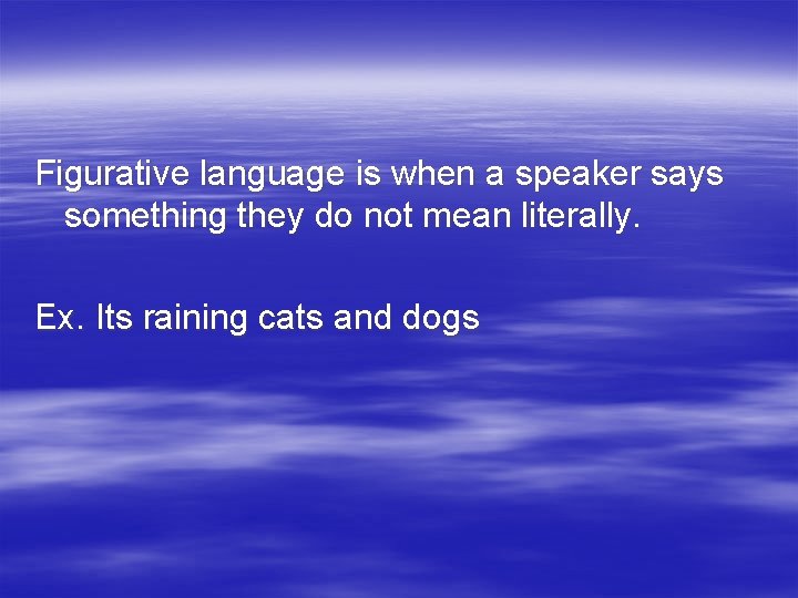 Figurative language is when a speaker says something they do not mean literally. Ex.