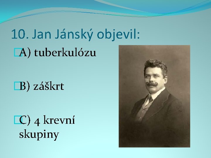 10. Jan Jánský objevil: �A) tuberkulózu �B) záškrt �C) 4 krevní skupiny 