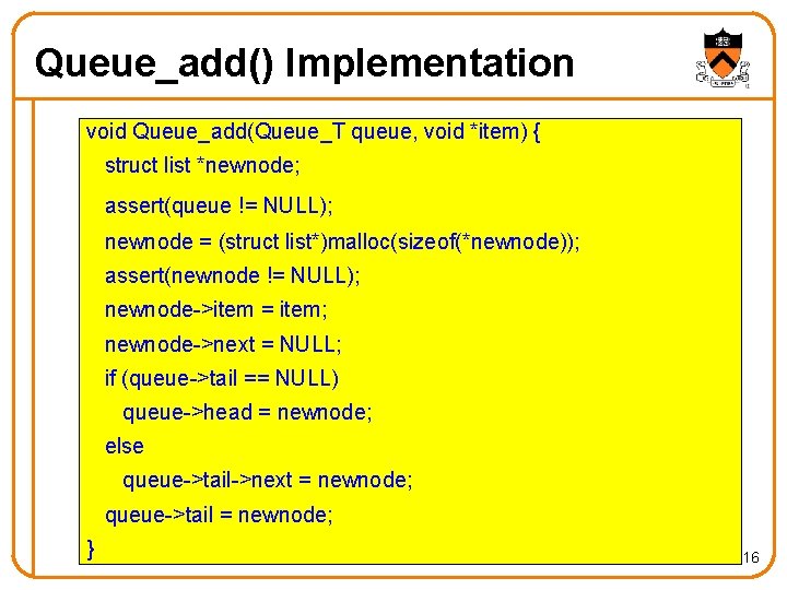 Queue_add() Implementation void Queue_add(Queue_T queue, void *item) { struct list *newnode; assert(queue != NULL);