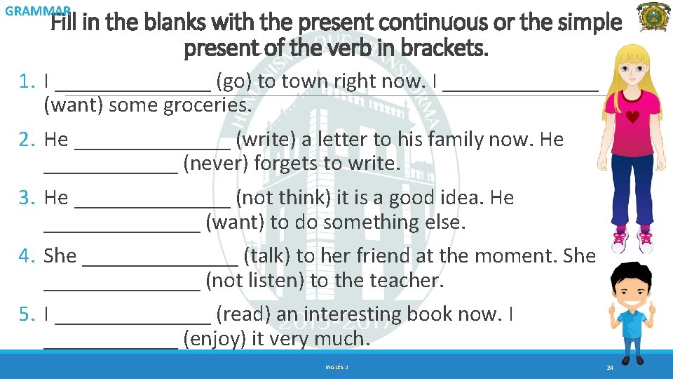 GRAMMAR Fill in the blanks with the present continuous or the simple present of