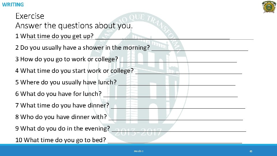 WRITING Exercise Answer the questions about you. 1 What time do you get up?