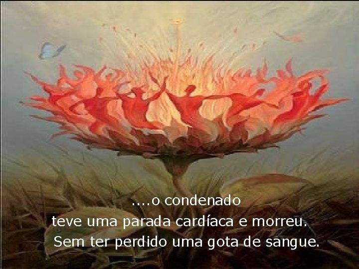 . . o condenado teve uma parada cardíaca e morreu. Sem ter perdido uma