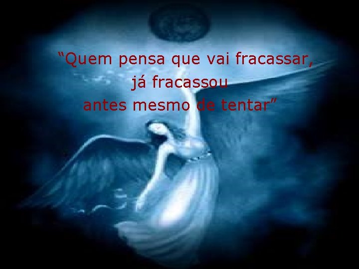 “Quem pensa que vai fracassar, já fracassou antes mesmo de tentar” 