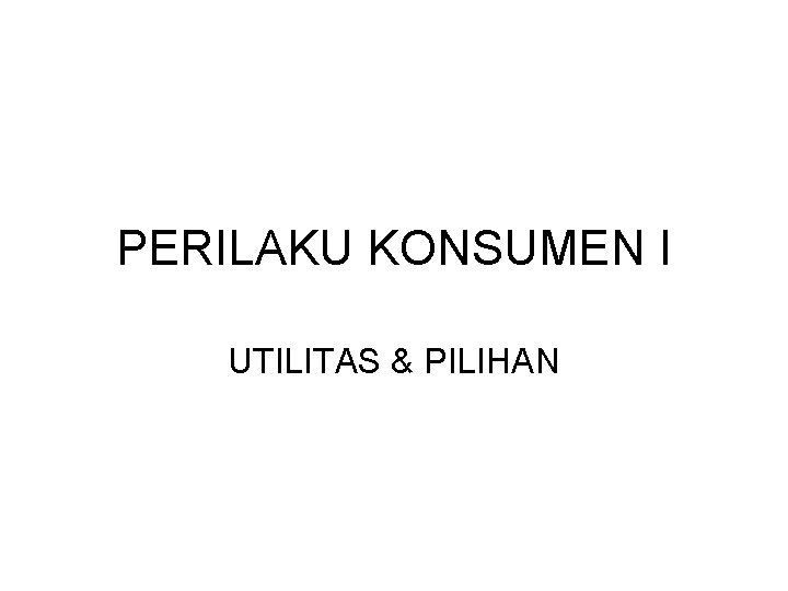 PERILAKU KONSUMEN I UTILITAS & PILIHAN 